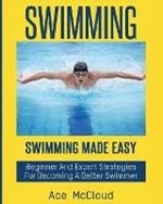 Swimming: Swimming Made Easy: Beginner and Expert Strategies For Becoming A Better Swimmer