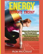 Energy: Ultimate Energy: Discover How To Increase Your Energy Levels Using The Best All Natural Foods, Supplements And Strategies For A Life Full Of Abundant Energy