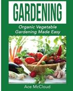 Gardening: Organic Vegetable Gardening Made Easy