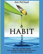 Habit: The Top 100 Best Habits: How To Make A Positive Habit Permanent And How To Break Bad Habits