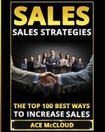 Sales: Sales Strategies: The Top 100 Best Ways To Increase Sales