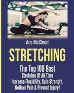 Stretching: The Top 100 Best Stretches Of All Time: Increase Flexibility, Gain Strength, Relieve Pain & Prevent Injury