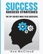 Success: Success Strategies: The Top 100 Best Ways To Be Successful