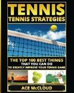 Tennis: Tennis Strategies: The Top 100 Best Things That You Can Do To Greatly Improve Your Tennis Game