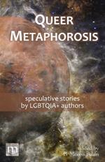 Queer Metaphorosis: speculative stories by LGBTQIA+ authors