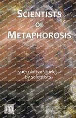 Scientists of Metaphorosis: speculative stories by scientists