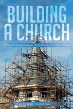 Building a Church: A Church Layman's Guide for Navigating the Construction Process