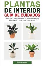 Plantas de Interior - Guia de Cuidados: Descubre Como Mantener tus Plantas Naturales en Optimas Condiciones Todo el Ano