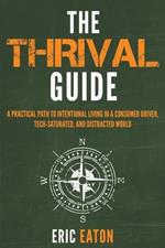 The Thrival Guide: A Practical Path To Intentional Living in a Consumer Driven, Tech-Saturated, and Distracted World