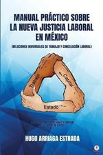 Manual Practico Sobre la Nueva Justicia Laboral en Mexico: Relaciones Individuales de Trabajo Y Conciliacion Laboral