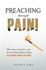 Preaching Through Pain: What Every Preacher and Person Should Know about Performing Under Pressure