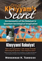 Omar Khayyam's Secret: Hermeneutics of the Robaiyat in Quantum Sociological Imagination: Book 8: Khayyami Robaiyat: Part 1 of 3: Quatrains 1-338: Songs of Doubt Addressing the Question 