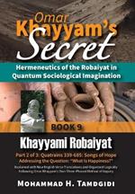 Omar Khayyam's Secret: Hermeneutics of the Robaiyat in Quantum Sociological Imagination: Book 9: Khayyami Robaiyat: Part 2 of 3: Quatrains 339-685: Songs of Hope Addressing the Question 