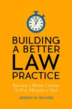 Building a Better Law Practice: Become a Better Lawyer in Five Minutes a Day
