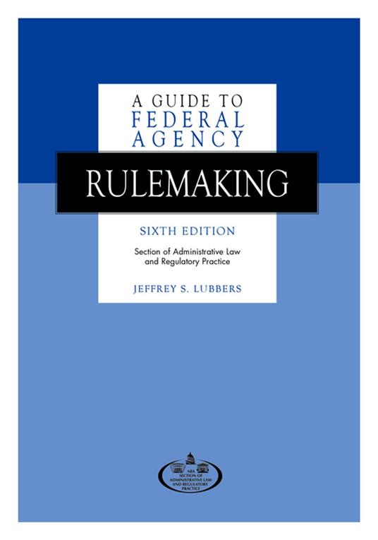 A Guide to Federal Agency Rulemaking, Sixth Edition