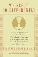 We See It So Differently: Creative Ways for Jews to Make Peace When Family Members or Colleagues Disagree About Religion, Politics, and Other Issues