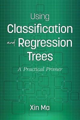 Using Classification and Regression Trees: A Practical Primer - Xin Ma - cover