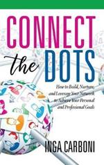 Connect the Dots: How to Build, Nurture, and Leverage Your Network to Achieve Your Personal and Professional Goals