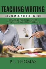 Teaching Writing as Journey, Not Destination: Essays Exploring What “Teaching Writing” Means