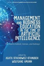 Management and Business Education in the Time of Artificial Intelligence: The Need to Rethink, Retrain, and Redesign