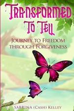 Transformed to Tell: Journey To Freedom Through Forgiveness