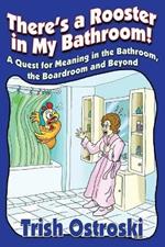 There's a Rooster in My Bathroom!: A Quest for Meaning in the Bathroom, the Boardroom and Beyond