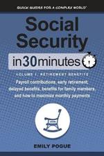 Social Security In 30 Minutes, Volume 1: Retirement Benefits: Payroll contributions, early retirement, delayed benefits, benefits for family members, and how to maximize monthly payments