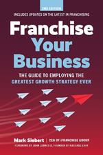 Franchise Your Business: The Guide to Employing the Greatest Growth Strategy Ever