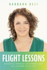 Flight Lessons: Navigating Through Life's Turbulence And Learning To Fly High