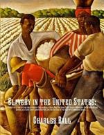 Slavery in the United States: A Narrative of the Life and Adventures of Charles Ball, a Black Man, Who Lived Forty Years in Maryland, South Carolina and Georgia, as a Slave Under Various Masters, and was One Year in the Navy with Commodore Barney, During the Late War