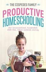 Productive Homeschooling: Our Unconventional, Accelerated, Debt-free, Values-centered Journey