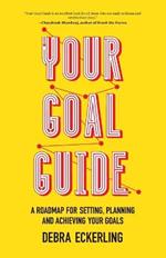 Your Goal Guide: A Roadmap for Setting, Planning and Achieving Your Goals