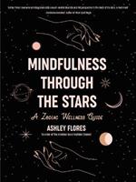 Mindfulness Through the Stars: A Zodiac Wellness Guide (An essential guide for all zodiac signs, personality types, and understanding yourself)