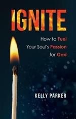 Ignite: How to Fuel Your Soul's Passion for God