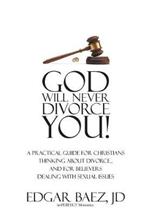 God Will Never Divorce You!: A Practical Guide for Christians Thinking About Divorce...and for Believers Dealing With Sexual Issues