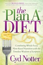 The Plan A Diet: Combining Whole Food, Plant Based Nutrition with the Timeless Wisdom of Scripture