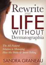 Rewrite Your Life Without Dermatographia: The All-Natural Solution to Managing Hive-like Welts and Severe Itching