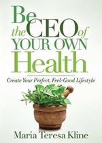 Be the CEO of Your Own Health: Create Your Perfect, Feel-Good Lifestyle