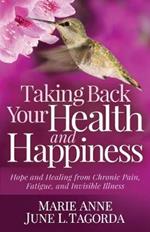 Taking Back Your Health and Happiness: Hope and Healing from Chronic Pain, Fatigue, and Invisible Illness