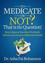 To Medicate or Not? That is the Question!: How to Improve Your Blood Test Results with the Least Amount of Medication Possible