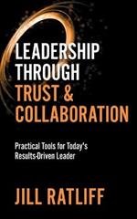 Leadership Through Trust & Collaboration: Practical Tools for Today's Results-Driven Leader