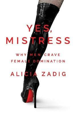 Yes, Mistress: Why Men Crave Female Domination - Alicia Zadig - Libro in  lingua inglese - Permuted Press - | Feltrinelli