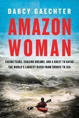 Amazon Woman: Facing Fears, Chasing Dreams, and a Quest to Kayak the  World's Largest River from Source to Sea - Darcy Gaechter - Libro in lingua  inglese - Pegasus Books - | laFeltrinelli