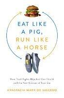 Eat Like a Pig, Run Like a Horse: How Food Fights Hijacked Our Health and the New Science of Exercise