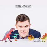 Ivan Decker: I Wanted to Be a Dinosaur