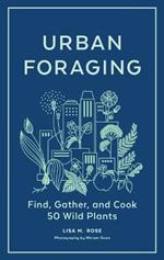 Urban Foraging: Find, Gather, and Cook 50 Wild Plants