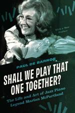 Shall We Play That One Together?: The Life and Art of Jazz Piano Legend Marian McPartland, With a New Preface