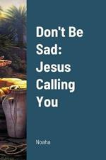 Don't Be Sad: Part (2) Jesus Calling You