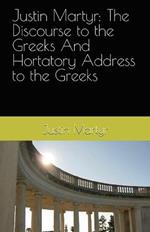 Justin Martyr: The Discourse to the Greeks and the Hortatory Address to the Greeks