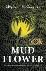 Mud Flower: Surviving Schizophrenia and Suicide Through Art